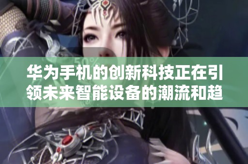 华为手机的创新科技正在引领未来智能设备的潮流和趋势
