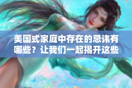 美国式家庭中存在的忌讳有哪些？让我们一起揭开这些秘密。