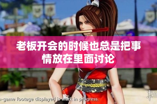 老板开会的时候也总是把事情放在里面讨论