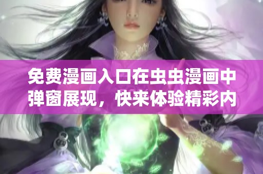 免费漫画入口在虫虫漫画中弹窗展现，快来体验精彩内容！
