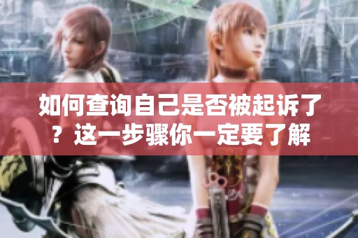 如何查询自己是否被起诉了？这一步骤你一定要了解
