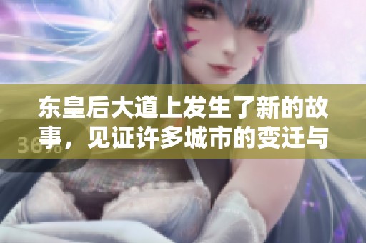 东皇后大道上发生了新的故事，见证许多城市的变迁与发展