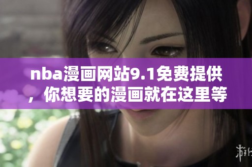 nba漫画网站9.1免费提供，你想要的漫画就在这里等着你！