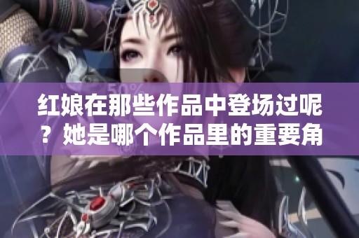 红娘在那些作品中登场过呢？她是哪个作品里的重要角色呢？
