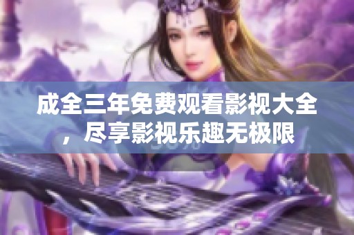 成全三年免费观看影视大全，尽享影视乐趣无极限