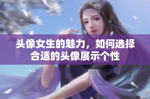 头像女生的魅力，如何选择合适的头像展示个性