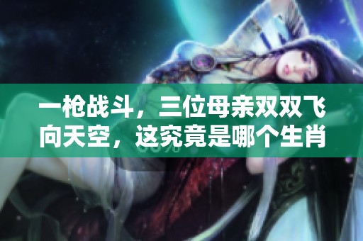 一枪战斗，三位母亲双双飞向天空，这究竟是哪个生肖的故事呢