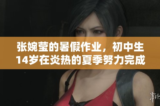 张婉莹的暑假作业，初中生14岁在炎热的夏季努力完成