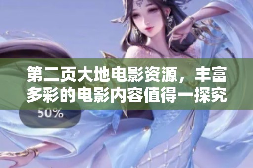 第二页大地电影资源，丰富多彩的电影内容值得一探究竟！