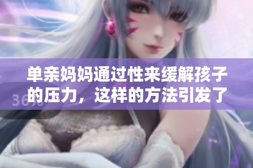 单亲妈妈通过性来缓解孩子的压力，这样的方法引发了人们的关注