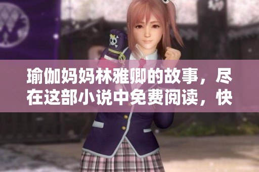 瑜伽妈妈林雅卿的故事，尽在这部小说中免费阅读，快来关注吧！