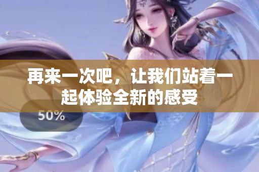 再来一次吧，让我们站着一起体验全新的感受