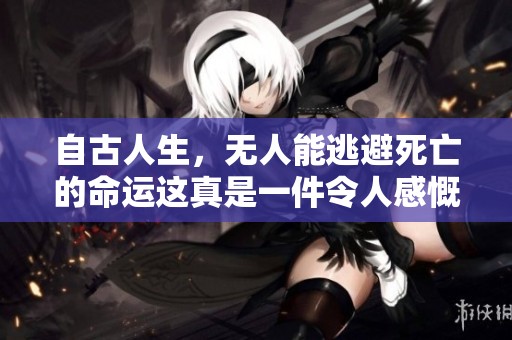 自古人生，无人能逃避死亡的命运这真是一件令人感慨的事情