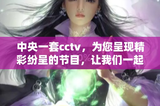 中央一套cctv，为您呈现精彩纷呈的节目，让我们一起关注。