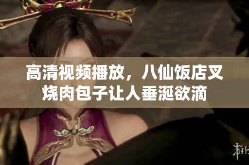 高清视频播放，八仙饭店叉烧肉包子让人垂涎欲滴