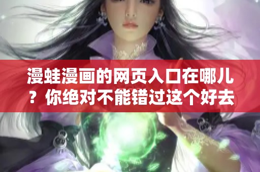 漫蛙漫画的网页入口在哪儿？你绝对不能错过这个好去处！