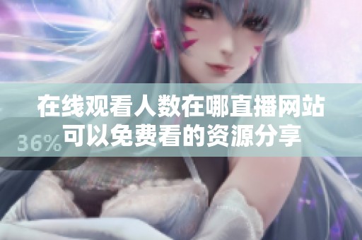 在线观看人数在哪直播网站可以免费看的资源分享