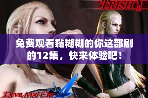 免费观看黏糊糊的你这部剧的12集，快来体验吧！