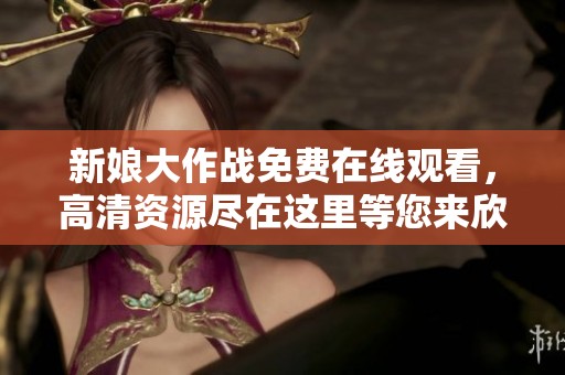 新娘大作战免费在线观看，高清资源尽在这里等您来欣赏