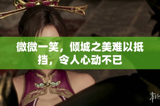 微微一笑，倾城之美难以抵挡，令人心动不已